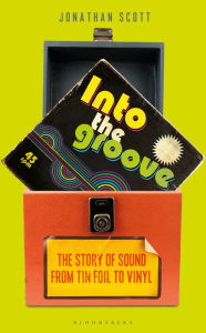 Title: Into the Groove: The Story of Sound From Tin Foil to Vinyl, Author: Jonathan Scott