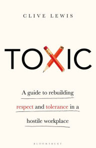 Title: Toxic: A Guide to Rebuilding Respect and Tolerance in a Hostile Workplace, Author: Clive Lewis