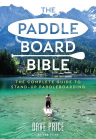 Title: The Paddleboard Bible: The complete guide to stand-up paddleboarding, Author: Dave Price