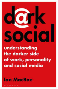 Title: Dark Social: Understanding the Darker Side of Work, Personality and Social Media, Author: Ian MacRae