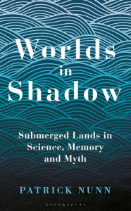 Title: Worlds in Shadow: Submerged Lands in Science, Memory and Myth, Author: Patrick Nunn