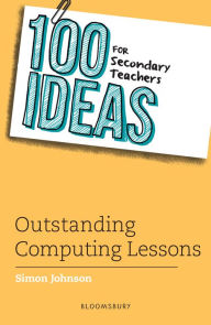 Title: 100 Ideas for Secondary Teachers: Outstanding Computing Lessons, Author: Simon Johnson