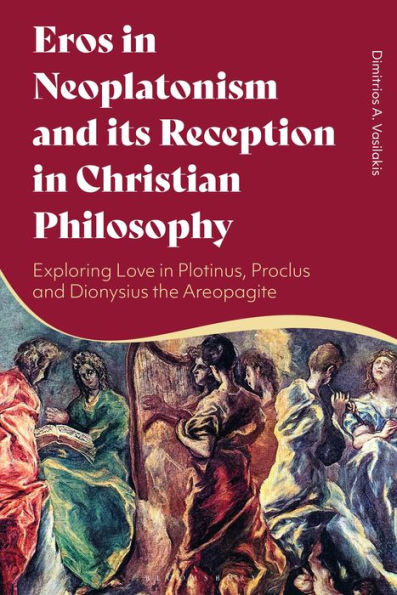 Eros Neoplatonism and its Reception Christian Philosophy: Exploring Love Plotinus, Proclus Dionysius the Areopagite