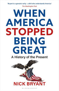 Title: When America Stopped Being Great: A History of the Present, Author: Nick Bryant