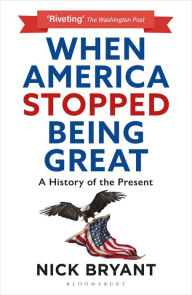 Free full audio books download When America Stopped Being Great: A History of the Present 9781472985491 CHM PDB by Nick Bryant (English literature)
