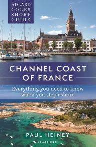 Title: Adlard Coles Shore Guide: Channel Coast of France: Everything you need to know when you step ashore, Author: Paul Heiney