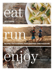 Title: Eat Run Enjoy: Recipes for Running Performance and Pleasure, Author: Billy White