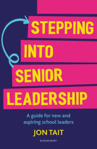 Title: Stepping into Senior Leadership: A guide for new and aspiring school leaders, Author: Jon Tait