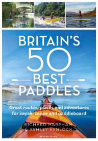 Title: Great British Paddling Adventures: More than 50 routes for kayak, canoe and paddleboard, Author: Richard Harpham