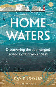 Title: Home Waters: Discovering the submerged science of Britain's coast, Author: David Bowers