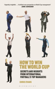 Title: How to Win the World Cup: Secrets and Insights from International Football's Top Managers, Author: Chris Evans