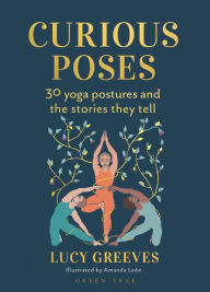 Title: Curious Poses: 30 Yoga Postures and the Stories They Tell, Author: Lucy Greeves