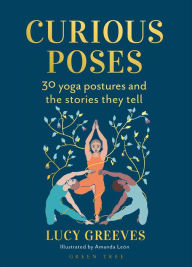Title: Curious Poses: 30 Yoga Postures and the Stories They Tell, Author: Lucy Greeves