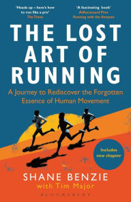Title: Lost Art of Running, The: A Journey to Rediscover the Forgotten Essence of Human Movement, Author: Shane Benzie