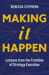 Title: Making It Happen: Lessons from the Frontline of Strategy Execution, Author: Rebecca Stephens MBE