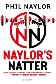 Title: Naylor's Natter: Ideas and advice from the collective wisdom of teachers, as heard on the popular education podcast, Author: Phil Naylor