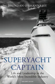 Title: Superyacht Captain: Life and leadership in the world's most incredible industry, Author: Brendan O'Shannassy