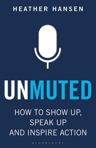 Unmuted: How to Show Up, Speak and Inspire Action