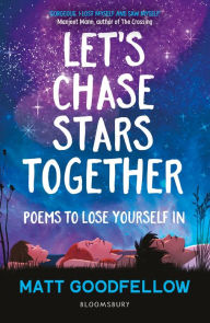 Title: Let's Chase Stars Together: Poems to lose yourself in, perfect for 10+, Author: Matt Goodfellow