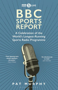 Title: BBC Sports Report: A Celebration of the World's Longest-Running Sports Radio Programme: Shortlisted for the Sunday Times Sports Book Awards 2023, Author: Pat Murphy