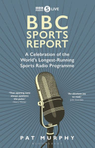 Title: BBC Sports Report: A Celebration of the World's Longest-Running Sports Radio Programme: Shortlisted for the Sunday Times Sports Book Awards 2023, Author: Pat Murphy