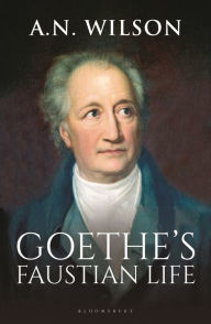 Free download of ebooks for mobiles Goethe: His Faustian Life - The Extraordinary Story of Modern Germany, a Troubled Genius and the Poem that Made Our World English version 9781472994868 by A. N. Wilson