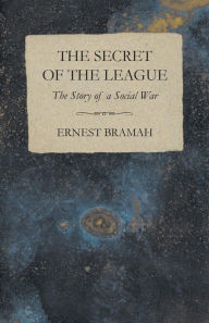 Title: The Secret of the League - The Story of a Social War, Author: Ernest Bramah