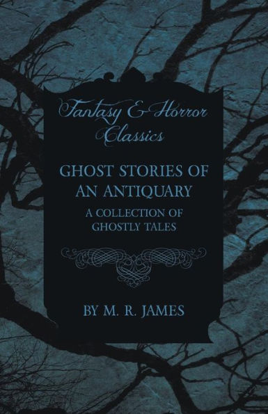 Ghost Stories of an Antiquary - A Collection Ghostly Tales (Fantasy and Horror Classics)