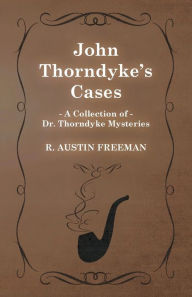 Title: John Thorndyke's Cases (A Collection of Dr. Thorndyke Mysteries), Author: R Austin Freeman