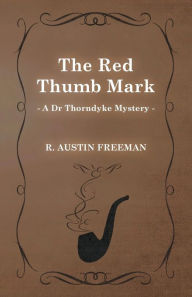 Title: The Red Thumb Mark (A Dr Thorndyke Mystery), Author: R Austin Freeman