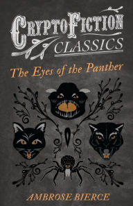 Title: The Eyes of the Panther (Cryptofiction Classics - Weird Tales of Strange Creatures), Author: Ambrose Bierce