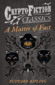 Title: A Matter of Fact (Cryptofiction Classics - Weird Tales of Strange Creatures), Author: Rudyard Kipling