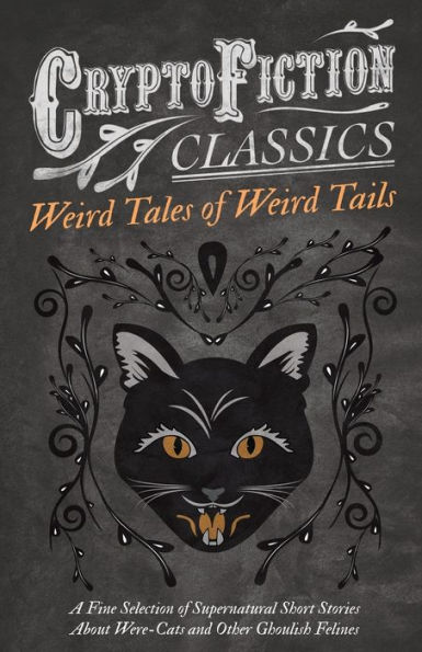 Weird Tales of Tails - A Fine Selection Supernatural Short Stories about Were-Cats and Other Ghoulish Felines (Cryptofiction Classics Strange Creatures)