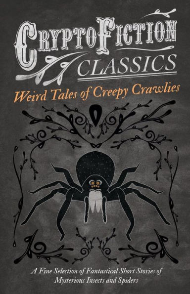 Weird Tales of Creepy Crawlies - A Fine Selection Fantastical Short Stories Mysterious Insects and Spiders (Cryptofiction Classics Strange Creatures)