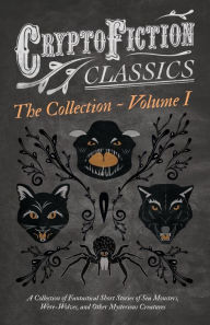 Title: Cryptofiction - Volume I. A Collection of Fantastical Short Stories of Sea Monsters, Were-Wolves, and Other Mysterious Creatures (Cryptofiction Classics - Weird Tales of Strange Creatures): Including Tales by Arthur Conan Doyle, Robert Louis Stevenson, Ru, Author: Various