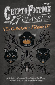 Title: Cryptofiction - Volume IV. A Collection of Fantastical Short Stories of Sea Monsters, Dangerous Insects, and Other Mysterious Creatures (Cryptofiction Classics - Weird Tales of Strange Creatures): Including Tales by Arthur Conan Doyle, Robert Louis Steven, Author: Various