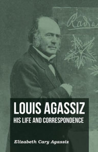 Title: Louis Agassiz - His Life and Correspondence - Volume I, Author: Elizabeth Cary Agassiz