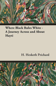 Title: Where Black Rules White - A Journey Across and about Hayti, Author: H Hesketh Prichard