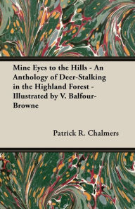 Title: Mine Eyes to the Hills - An Anthology of Deer-Stalking in the Highland Forest - Illustrated by V. Balfour-Browne, Author: Patrick R Chalmers