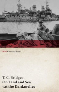 Title: On Land and Sea at the Dardanelles (WWI Centenary Series), Author: T. C. Bridges