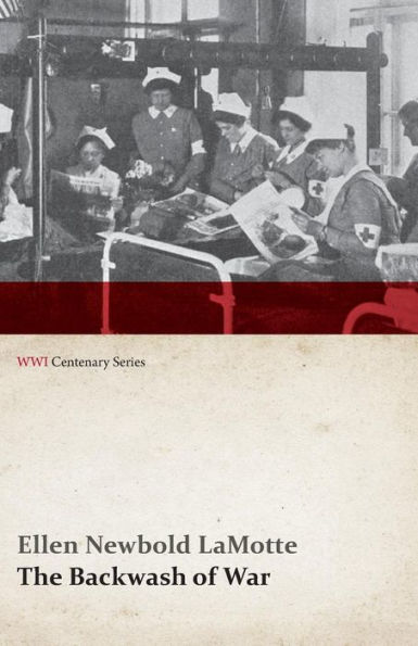 the Backwash of War - Human Wreckage Battlefield as Witnessed by an American Hospital Nurse (WWI Centenary Series)