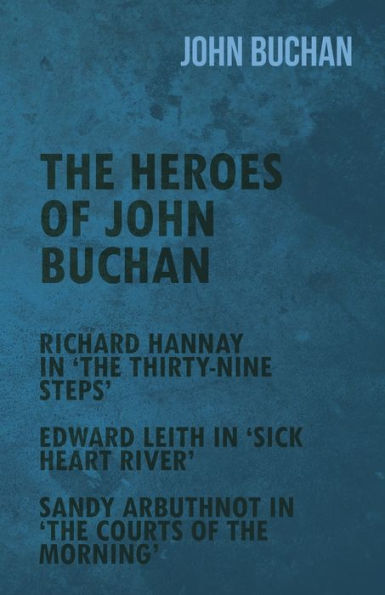the Heroes of John Buchan - Richard Hannay 'The Thirty-Nine Steps' Edward Leith 'Sick Heart River' Sandy Arbuthnot Courts Morning'
