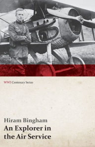 Title: An Explorer in the Air Service (WWI Centenary Series), Author: Hiram Bingham Jr