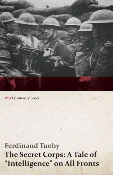 The Secret Corps: A Tale of Intelligence on All Fronts (WWI Centenary Series)