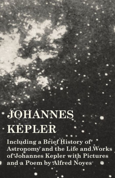 Johannes Kepler - Including a Brief History of Astronomy and the Life Works with Pictures Poem by Alfred Noyes