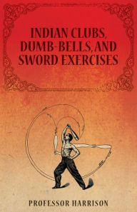 Title: Indian Clubs, Dumb-Bells, and Sword Exercises, Author: Harrison