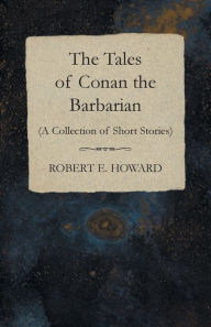 Title: The Tales of Conan the Barbarian (A Collection of Short Stories), Author: Robert E. Howard