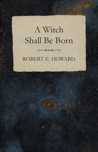 Title: A Witch Shall Be Born, Author: Robert E. Howard