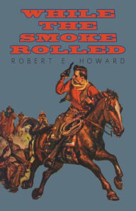 Title: While the Smoke Rolled, Author: Robert E. Howard