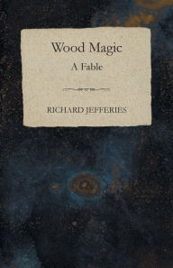 Title: Wood Magic - A Fable, Author: Richard Jefferies